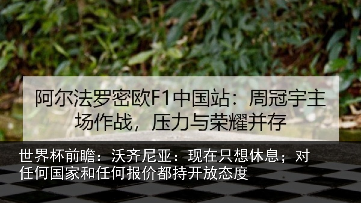 世界杯前瞻：沃齐尼亚：现在只想休息；对任何国家和任何报价都持开放态度