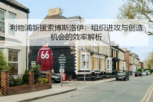 利物浦新援索博斯洛伊：组织进攻与创造机会的效率解析