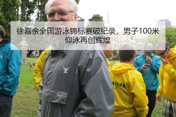 徐嘉余全国游泳锦标赛破纪录，男子100米仰泳再创辉煌