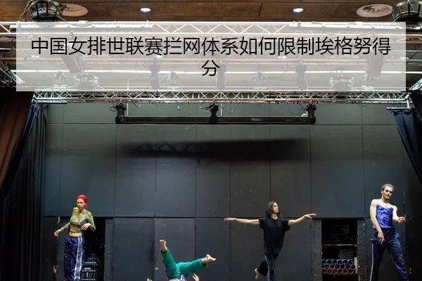 中国女排世联赛拦网体系如何限制埃格努得分