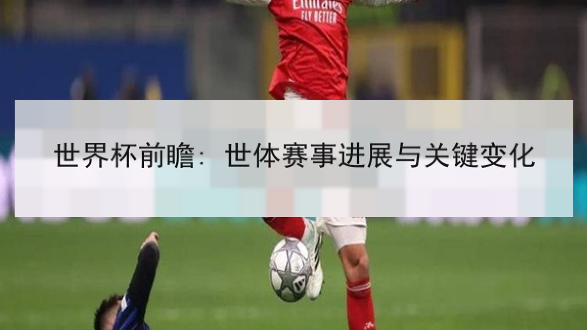 世界杯前瞻: 世体赛事进展与关键变化