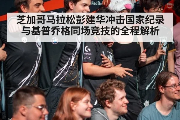 芝加哥马拉松彭建华冲击国家纪录与基普乔格同场竞技的全程解析