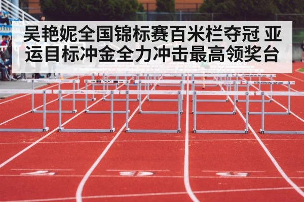 吴艳妮全国锦标赛百米栏夺冠 亚运目标冲金全力冲击最高领奖台
